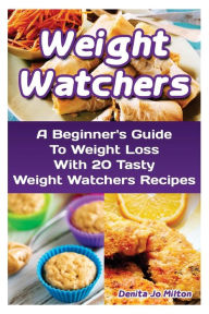 Weight Watchers: A Beginner's Guide To Weight Loss With 20 Tasty Weight Watchers Recipes: (Weight Watchers for Beginners, Weight Loss Motivation, Weight Watchers Cookbook, Weight Loss Recipes) - Denita Jo Milton