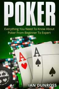 Poker: Everything You Need To Know About Poker From Beginner To Expert Ian Dunross Author