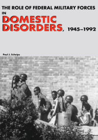The Role of Federal Military Forces in Domestic Disorders, 1945-1992 Paul J. Scheips Author