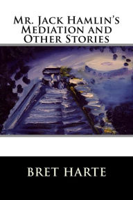 Mr. Jack Hamlin's Mediation and Other Stories Bret Harte Author