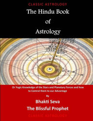 The Hindu Book of Astrology: Or Yogic Knowledge of the Stars and Planetary Forces and how to Control them to our Advantage