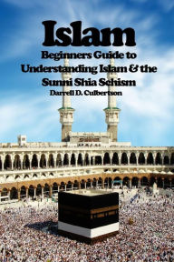 Islam: Beginner's Guide to Understanding Islam & the Sunni Shia Schism Darrell D Culbertson Author