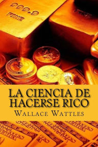 La Ciencia de Hacerse Rico (Spanish Edition) - Wallace D Wattles