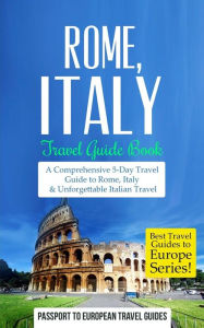 Rome: Rome, Italy: Travel Guide Book-A Comprehensive 5-Day Travel Guide to Rome, Italy & Unforgettable Italian Travel Passport to European Travel Guid