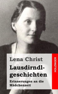 Lausdirndlgeschichten: Erinnerungen an die MÃ¤dchenzeit Lena Christ Author