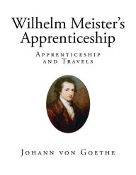 Wilhelm Meister's Apprenticeship: Apprenticeship and Travels - Johann Wolfgang von Goethe