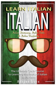 Italian: Learn Italian - Italian Dictionary, Italian Vocabulary & Italian Phrasebook - The Ultimate Crash Course to Learning the Basics of the Italian Language - Adrian Luca