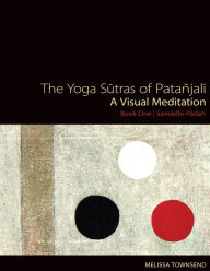 The Yoga Sutras of Patanjali: A Visual Meditation. Book One Samadhi Padah. Paintings, Translation, and Commentary Melissa Townsend Author