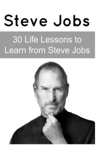 Steve Jobs: 30 Life Lessons to Learn from Steve Jobs: Steve Jobs, Steve Jobs Book, Steve Jobs Facts, Steve Jobs Lesson, Steve Jobs Words - Robert Dino