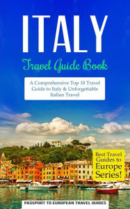 Italy: Travel Guide Book: A Comprehensive Top Ten Travel Guide to Italy & Unforgettable Italian Travel Passport to European Travel Guides Author