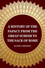 A History of the Papacy from the Great Schism to the Sack of Rome - Mandell Creighton