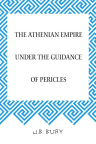 The Athenian Empire under the Guidance of Pericles - J.B. Bury