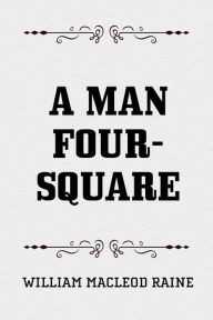 A Man Four-Square William MacLeod Raine Author