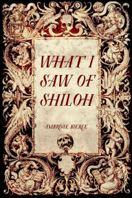 What I Saw of Shiloh Ambrose Bierce Author