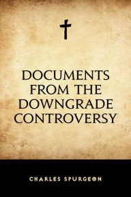 Documents from the Downgrade Controversy Charles Spurgeon Author