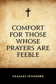 Comfort for Those Whose Prayers are Feeble Charles Spurgeon Author