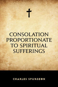 Consolation Proportionate to Spiritual Sufferings Charles Spurgeon Author