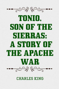 Tonio, Son of the Sierras: A Story of the Apache War - Charles King
