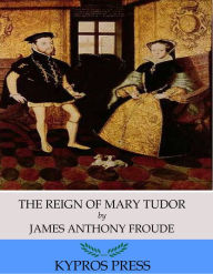 The Reign of Mary Tudor James Anthony Froude Author