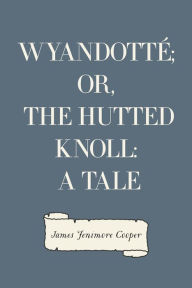 Wyandotté; Or, The Hutted Knoll: A Tale - James Fenimore Cooper