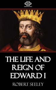 The Life and Reign of Edward I Robert Seeley Author