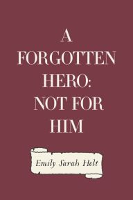 A Forgotten Hero: Not for Him Emily Sarah Holt Author