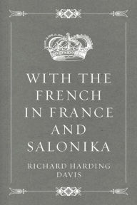 With the French in France and Salonika - Richard Harding Davis