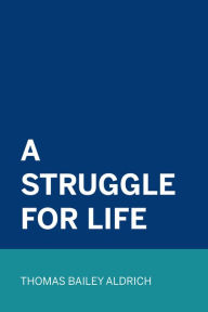 A Struggle For Life - Thomas Bailey Aldrich