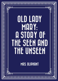 Old Lady Mary: A Story of the Seen and the Unseen - Mrs. Oliphant