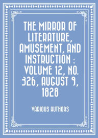 The Mirror of Literature, Amusement, and Instruction : Volume 12, No. 326, August 9, 1828 - Various Authors