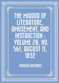The Mirror of Literature, Amusement, and Instruction : Volume 20, No. 561, August 11, 1832 - Various Authors