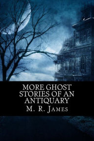 More Ghost Stories of an Antiquary M. R. James Author