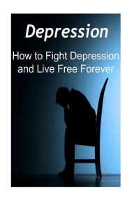 Depression: How to Fight Depression and Live Free Forever: Depression, Depression Book, Depression Guide, Depression Facts, Depression Info, Fighting Depression - Angel Adams