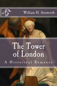 The Tower of London: A Historical Romance William H. Ainsworth Author