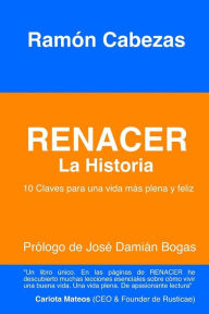 Renacer: La Historia: (10 Claves para una vida mas plena y feliz) Ramon Cabezas Author