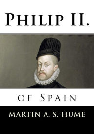 Philip II. of Spain Martin A. S. Hume Author