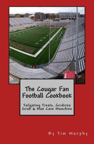 The Cougar Fan Football Cookbook: Tailgaing Treats, Gridiron Grub & Man Cave Munchies Tim Murphy Author