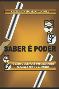 Saber e Poder: O Basico que voce precisa saber para nao ser um alienado Cleberson Eduardo da Costa Author