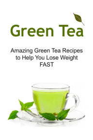 Green Tea: Amazing Green Tea Recipes to Help You Lose Weight FAST: Green Tea, Green Tea Book, Green Tea Recipes, Green Tea Guide, Green Tea Facts - Sara Ajman