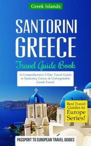 Greece: Santorini, Greece: Travel Guide Book-A Comprehensive 5-Day Travel Guide to Santorini, Greece & Unforgettable Greek Travel Passport to European
