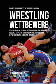 Muskelaufbau-Rezepte vor und nach dem Wrestling-Wettbewerb: Verbessere deine Leistung und erhol dich schneller, indem du deinen Korper mit kraftvollen
