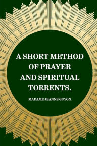 A Short Method of Prayer and Spiritual Torrents. - Madame Jeanne Guyon