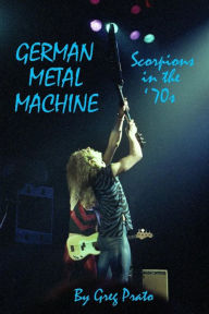 German Metal Machine: Scorpions in the '70s Greg Prato Author