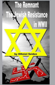 The Remnant: The Jewish Resistance in WWII Othniel J Seiden Author