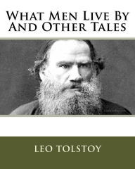 What Men Live By And Other Tales Leo Tolstoy Author