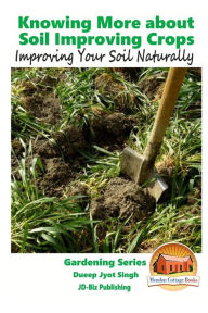 Knowing More about Soil Improving Crops - Improving Your Soil Naturally John Davidson Author