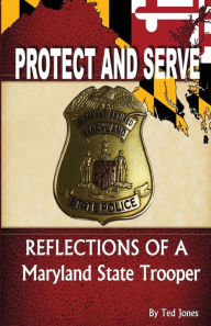 Protect and Serve: Reflections of a Maryland State Trooper Ted Jones Author