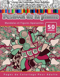 Livres de Coloriage Pour Adultes Festival de la plume: Mandalas et Figures Apaisantes Pages de Coloriage Pour Adulte Chiquita Publishing Author
