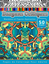 Livres de Coloriage Pour Adultes Dragons Celtiques: Mandalas et Figures Apaisantes Pages de Coloriage Pour Adulte Chiquita Publishing Author