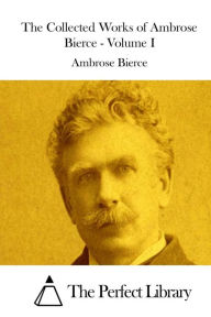 The Collected Works of Ambrose Bierce - Volume I Ambrose Bierce Author